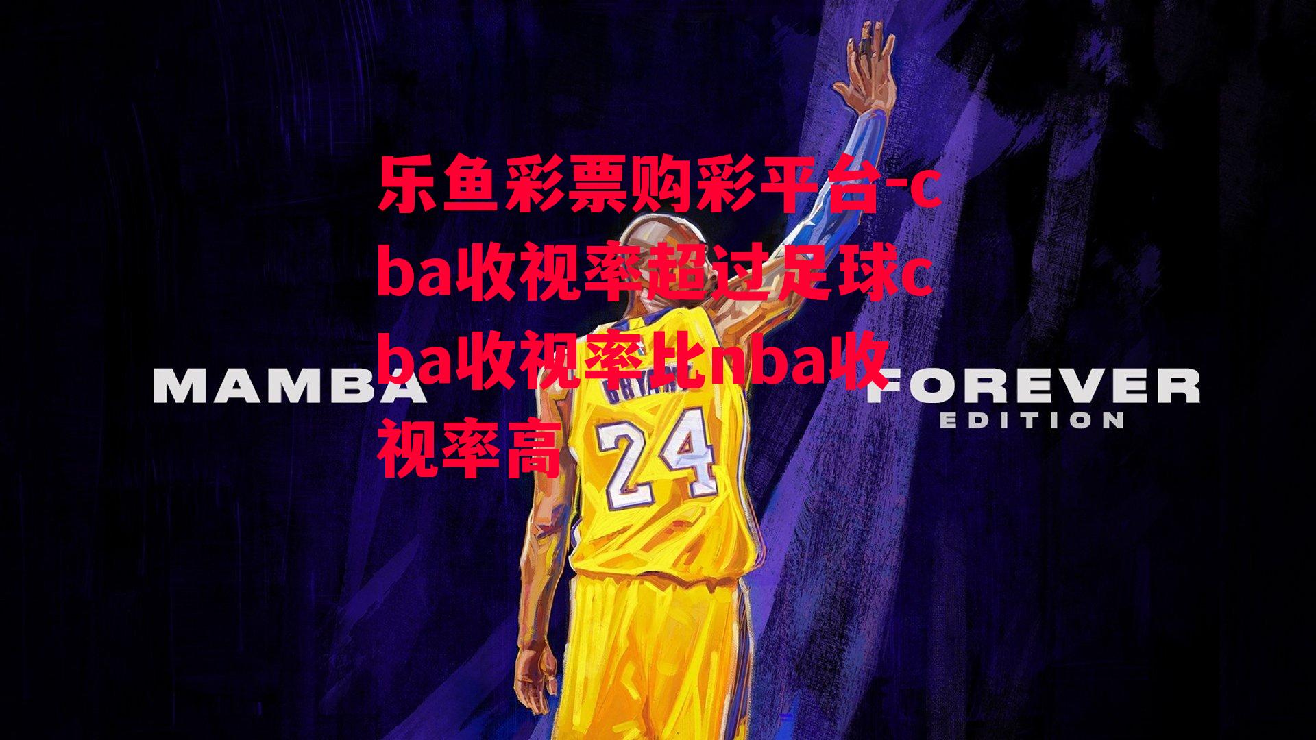 乐鱼彩票购彩平台-cba收视率超过足球cba收视率比nba收视率高